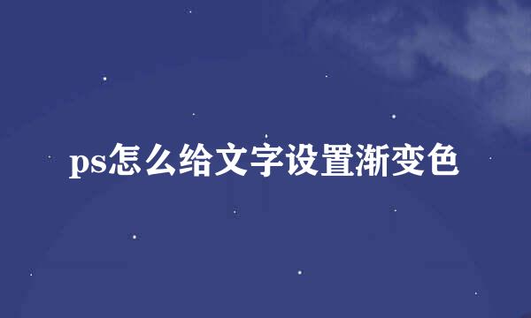 ps怎么给文字设置渐变色