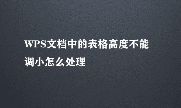 WPS文档中的表格高度不能调小怎么处理