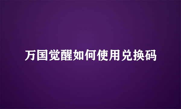 万国觉醒如何使用兑换码