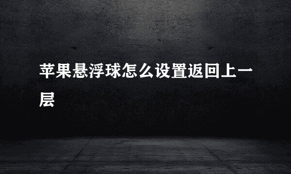 苹果悬浮球怎么设置返回上一层