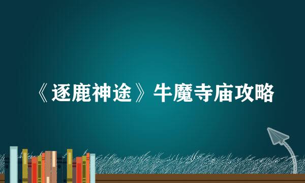 《逐鹿神途》牛魔寺庙攻略