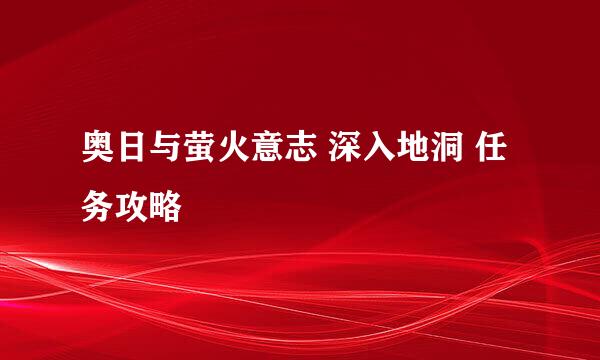 奥日与萤火意志 深入地洞 任务攻略