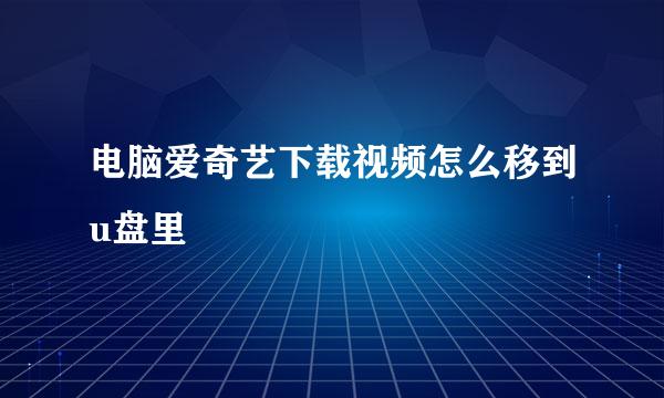 电脑爱奇艺下载视频怎么移到u盘里