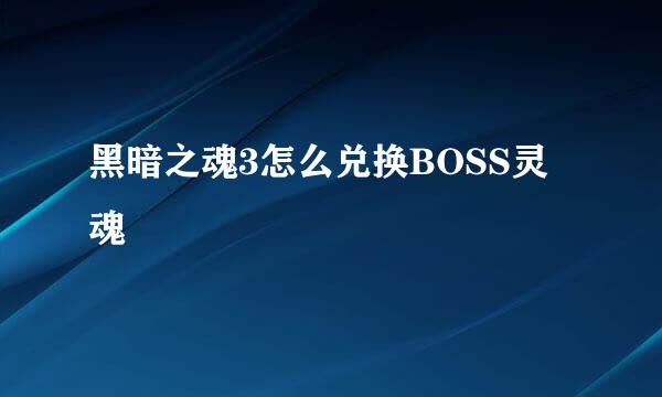 黑暗之魂3怎么兑换BOSS灵魂