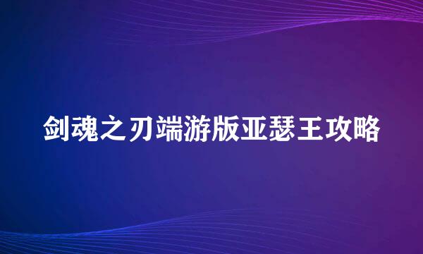 剑魂之刃端游版亚瑟王攻略