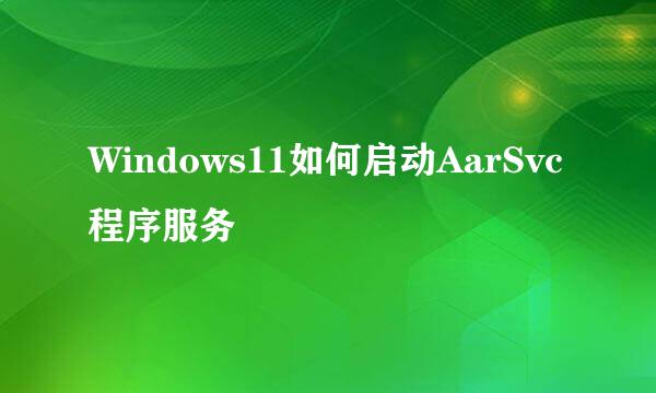 Windows11如何启动AarSvc程序服务
