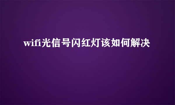 wifi光信号闪红灯该如何解决