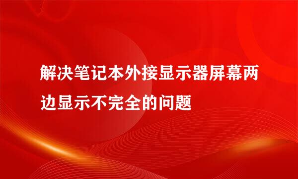 解决笔记本外接显示器屏幕两边显示不完全的问题