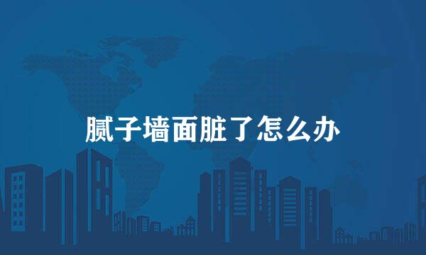 腻子墙面脏了怎么办