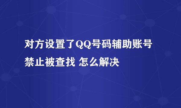 对方设置了QQ号码辅助账号禁止被查找 怎么解决