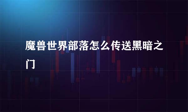 魔兽世界部落怎么传送黑暗之门