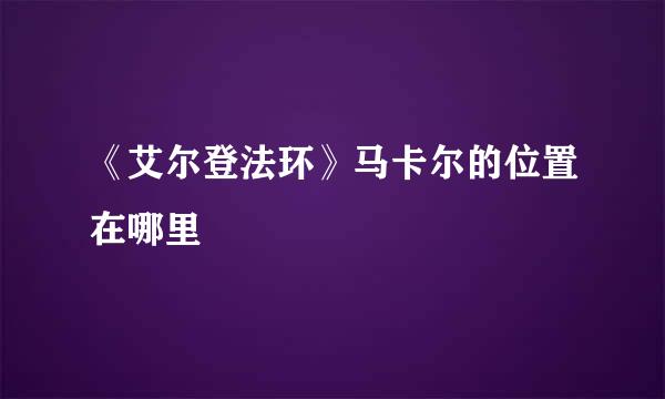《艾尔登法环》马卡尔的位置在哪里