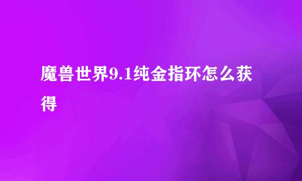 魔兽世界9.1纯金指环怎么获得