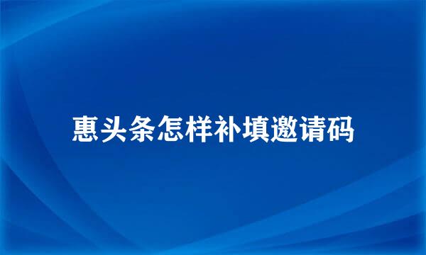 惠头条怎样补填邀请码