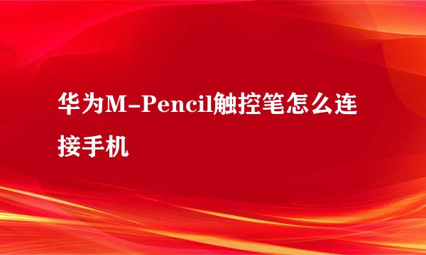 华为M-Pencil触控笔怎么连接手机