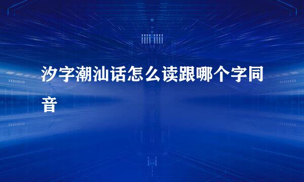 汐字潮汕话怎么读跟哪个字同音