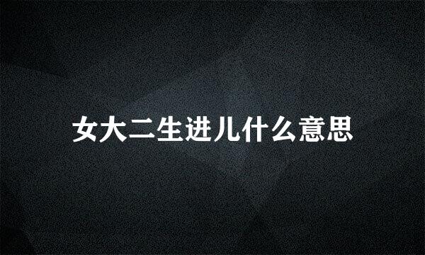 女大二生进儿什么意思
