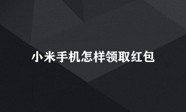 小米手机怎样领取红包