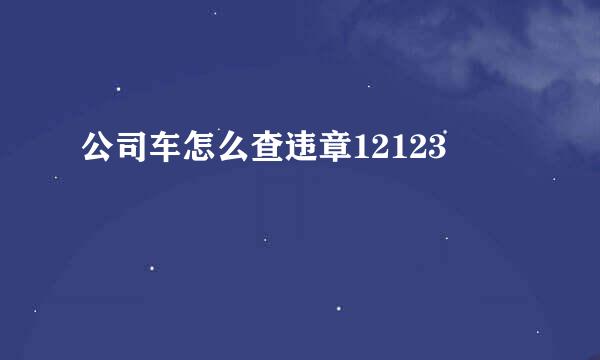 公司车怎么查违章12123
