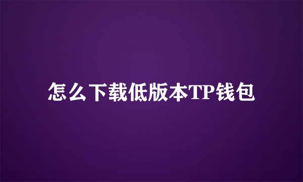 怎么下载低版本TP钱包