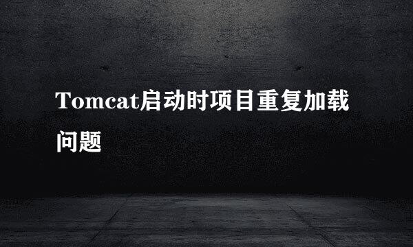Tomcat启动时项目重复加载问题