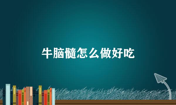 牛脑髓怎么做好吃