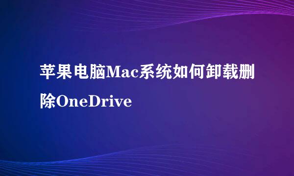 苹果电脑Mac系统如何卸载删除OneDrive