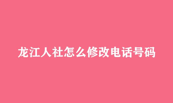 龙江人社怎么修改电话号码
