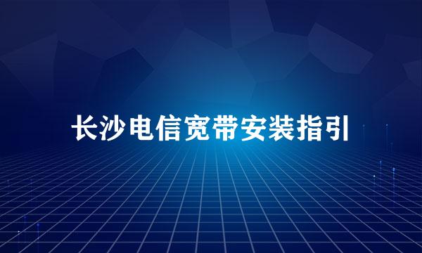 长沙电信宽带安装指引