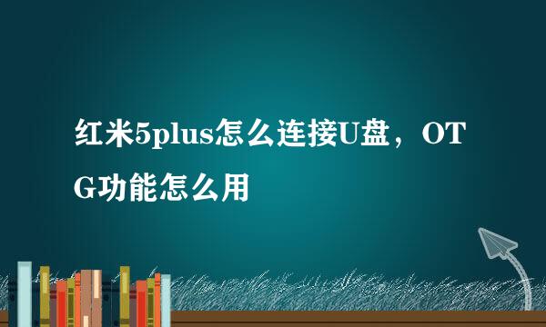 红米5plus怎么连接U盘,OTG功能怎么用