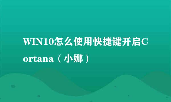 WIN10怎么使用快捷键开启Cortana(小娜)