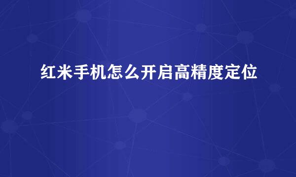 红米手机怎么开启高精度定位