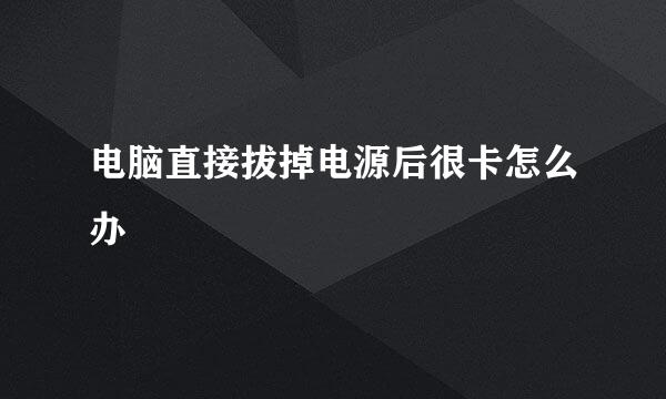 电脑直接拔掉电源后很卡怎么办