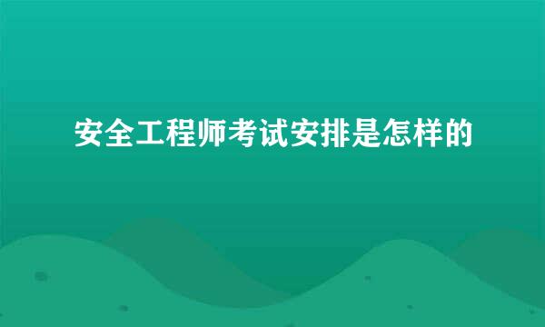 安全工程师考试安排是怎样的