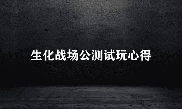 生化战场公测试玩心得