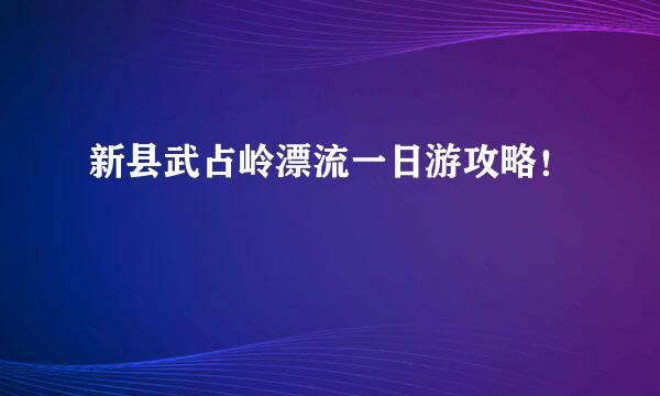 新县武占岭漂流一日游攻略!