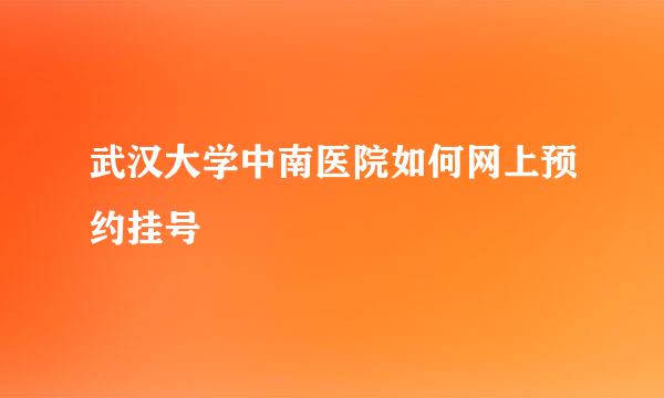 武汉大学中南医院如何网上预约挂号