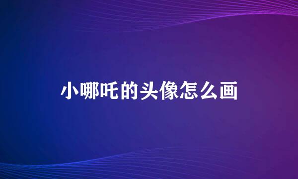 小哪吒的头像怎么画