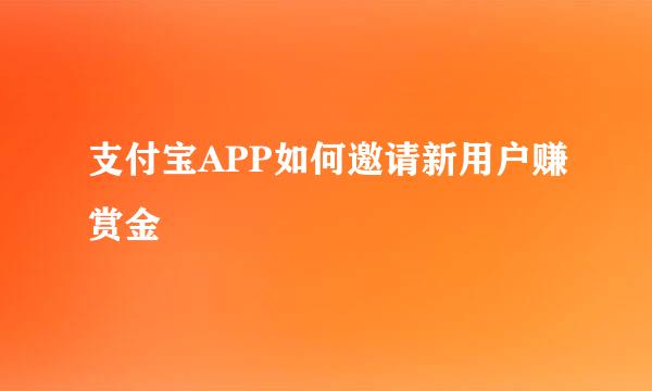 支付宝APP如何邀请新用户赚赏金