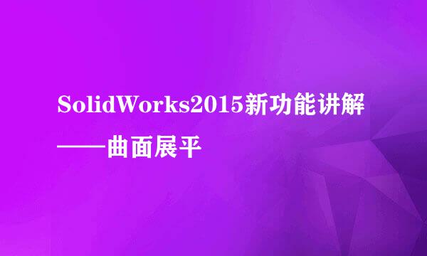 SolidWorks2015新功能讲解——曲面展平