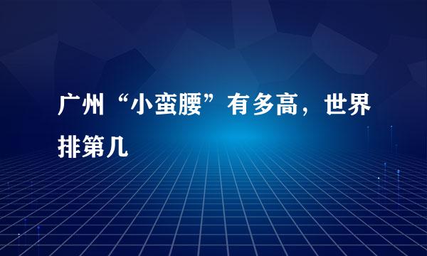 广州“小蛮腰”有多高,世界排第几