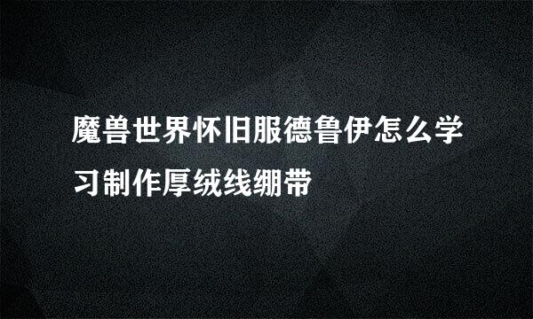魔兽世界怀旧服德鲁伊怎么学习制作厚绒线绷带
