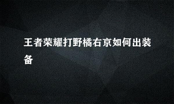 王者荣耀打野橘右京如何出装备