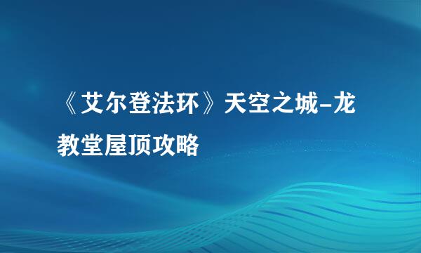 《艾尔登法环》天空之城-龙教堂屋顶攻略