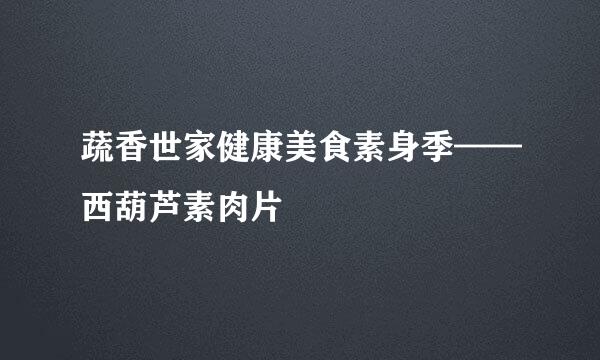 蔬香世家健康美食素身季——西葫芦素肉片