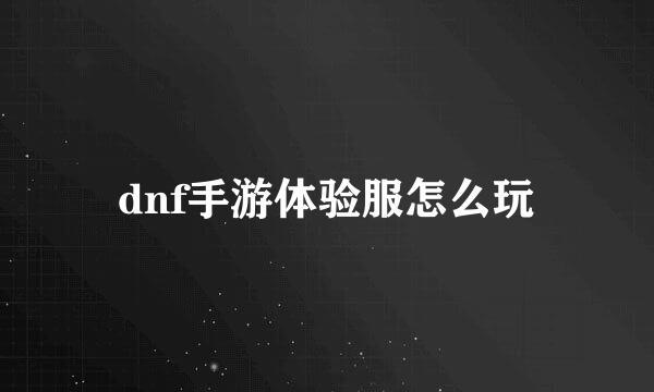 dnf手游体验服怎么玩
