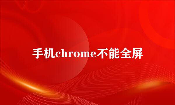 手机chrome不能全屏