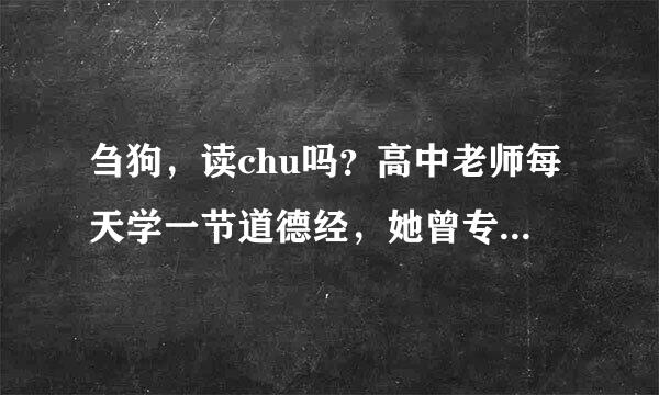 刍狗,读chu吗?高中老师每天学一节道德经,她曾专门说过读zou的,请解