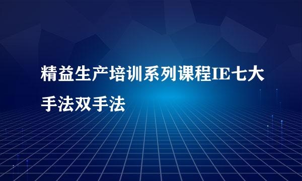 精益生产培训系列课程IE七大手法双手法