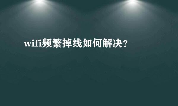 wifi频繁掉线如何解决？